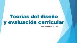 Teorías del diseño
y evaluación curricular
DIANA PAOLA HOYOS DORIA
 