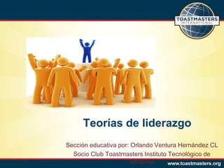 Teorías de liderazgo
Sección educativa por: Orlando Ventura Hernández CL
  Socio Club Toastmasters Instituto Tecnológico de
                      Veracruz
 