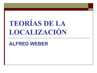 TEORÍAS DE LA LOCALIZACIÓN ALFRED WEBER 