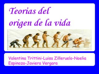 Teorias del
origen de la vida

Valentina Trittini-Luisa Zilleruelo-Noelia
Espinoza-Javiera Vergara

 