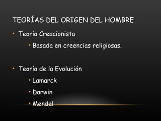 TEORÍAS DEL ORIGEN DEL HOMBRE Teoría Creacionista Basada en creencias religiosas. Teoría de la Evolución Lamarck Darwin Mendel 