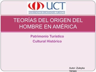 Patrimonio Turístico Cultural Histórico TEORÍAS DEL ORIGEN DEL HOMBRE EN AMÉRICA Autor: Zuleyka Vargas 
