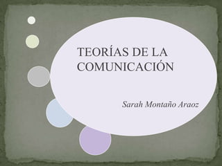 TEORÍAS DE LA
COMUNICACIÓN
Sarah Montaño Araoz
 