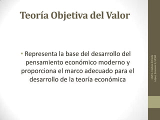 Teoría Objetiva del Valor
• Representa la base del desarrollo del
pensamiento económico moderno y
proporciona el marco adecuado para el
desarrollo de la teoría económica
LIMG.CladuiaEstrada
López,EconomiII,UESM
 