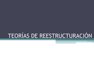 TEORÍAS DE REESTRUCTURACIÓN
 