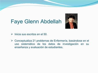 Faye Glenn Abdellah Inicia sus escritos en el 50. Conceptualiza 21 problemas de Enfermería, basándose en el uso sistemático de los datos de investigación en su enseñanza y evaluación de estudiantes. 