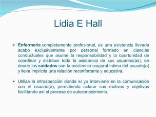 Lidia E Hall <ul><li>Enfermería  completamente profesional, es una asistencia llevada acabo exclusivamente por personal fo...