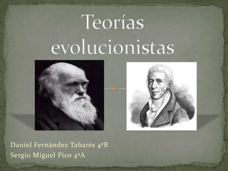 Teorías evolucionistas Daniel Fernández Tabarés 4ºB Sergio Miguel Pico 4ºA 