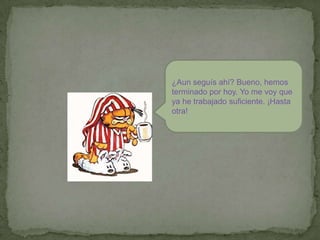 ¿Aun seguís ahí? Bueno, hemos terminado por hoy. Yo me voy que ya he trabajado suficiente. ¡Hasta otra!