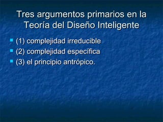 Tres argumentos pprriimmaarriiooss eenn llaa 
TTeeoorrííaa ddeell DDiisseeññoo IInntteelliiggeennttee 
 ((1)) ccoommpplleejjiiddaadd iirrrreedduucciibbllee 
 ((22)) ccoommpplleejjiiddaadd eessppeeccííffiiccaa 
 ((33)) eell pprriinncciippiioo aannttrróóppiiccoo.. 
 