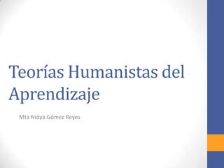 Teorías Humanistas del
Aprendizaje
Mta Nidya Gómez Reyes
 