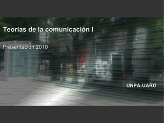 Teorías de la comunicación I

Presentación 2010




                               UNPA-UARG
 
