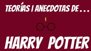 Teorías i anecdotas de . . .
Harry potter
 