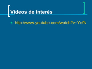 Vídeos de interés http://www.youtube.com/watch?v=Ye9W25esRhA&feature=related 