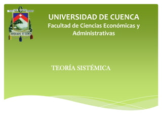 UNIVERSIDAD DE CUENCA
Facultad de Ciencias Económicas y
         Administrativas




 TEORÍA SISTÉMICA
 