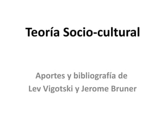 Teoría Socio-cultural


  Aportes y bibliografía de
Lev Vigotski y Jerome Bruner
 