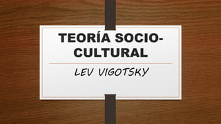 TEORÍA SOCIO-
CULTURAL
LEV VIGOTSKY
 