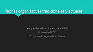 Teorías organizativas tradicionales y actuales
Jenny Katherin Mancipe Angarita (6840)
Universidad ECCI
Programa de ingeniería ambiental
 