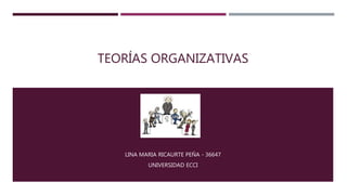 TEORÍAS ORGANIZATIVAS
LINA MARIA RICAURTE PEÑA - 36647
UNIVERSIDAD ECCI
 