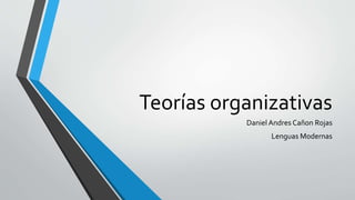 Teorías organizativas
Daniel Andres Cañon Rojas
Lenguas Modernas
 