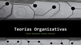Teorías Organizativas
Ginna Alejandra Fonseca Barreto
 