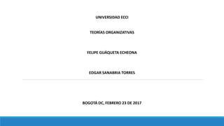 UNIVERSIDAD ECCI
TEORÍAS ORGANIZATIVAS
FELIPE GUÁQUETA ECHEONA
EDGAR SANABRIA TORRES
BOGOTÁ DC, FEBRERO 23 DE 2017
 