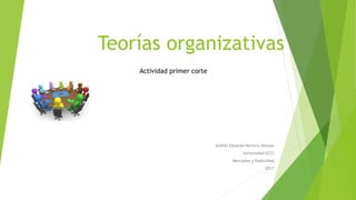 Teorías organizativas
Andrés Eduardo Herrera Alfonso
Universidad ECCI
Mercadeo y Publicidad
2017
Actividad primer corte
 