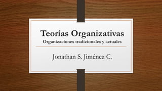 Teorías Organizativas
Organizaciones tradicionales y actuales
Jonathan S. Jiménez C.
 