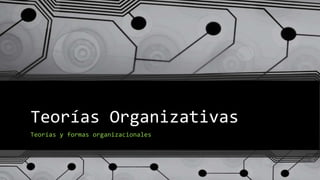 Teorías Organizativas
Teorías y formas organizacionales
 
