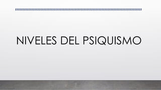 NIVELES DEL PSIQUISMO
 