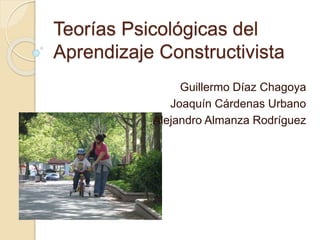 Teorías Psicológicas del
Aprendizaje Constructivista
Guillermo Díaz Chagoya
Joaquín Cárdenas Urbano
Alejandro Almanza Rodríguez
 
