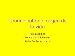 Teorías sobre el origen de
         la vida
           Realizado por:
      Allende del Mar Sánchez
       Javier De Bunes Martín
 