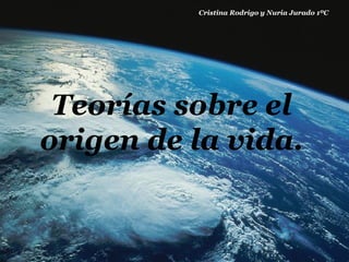 Cristina Rodrigo y Nuria Jurado 1ºC




 Teorías sobre el
origen de la vida.
 