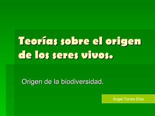 Teorías sobre el origen de los seres vivos. Origen de la biodiversidad. Ángel Torres Díaz 