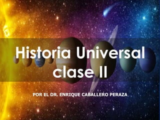 Historia Universal
clase II
POR EL DR. ENRIQUE CABALLERO PERAZA
 