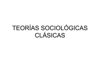 TEORÍAS SOCIOLÓGICAS CLÁSICAS 