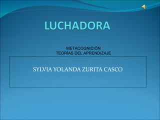 SYLVIA YOLANDA ZURITA CASCO METACOGNICIÓN TEORÍAS DEL APRENDIZAJE 