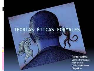 TEORÍAS ÉTICAS FORMALES




                    Integrantes:
                    Camilo Bermúdez
                    Juan Bernal
                    Christian Brantes
                    Diego Paz
 