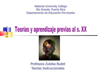 National University College
       Río Grande, Puerto Rico
Departamento de Educación Pre-escolar




   Profesora Zuleika Budet
   Teorías Instruccionales
 