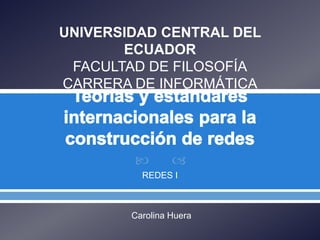  
REDES I
UNIVERSIDAD CENTRAL DEL
ECUADOR
FACULTAD DE FILOSOFÍA
CARRERA DE INFORMÁTICA
Carolina Huera
 