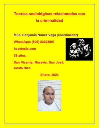 Teorías sociológicas relacionadas con
la criminalidad
MSc. Benjamín Núñez Vega (coordinador)
WhatsApp: (506) 83928897
hacetesis.com
39 años
San Vicente, Moravia, San José,
Costa Rica
Enero, 2023
 