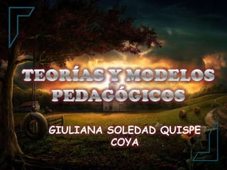 TEORÍAS Y MODELOS PEDAGÓGICOS GIULIANA SOLEDAD QUISPE COYA 