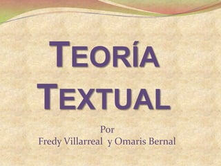 Teoría Textual Por  Fredy Villarreal  y Omaris Bernal 