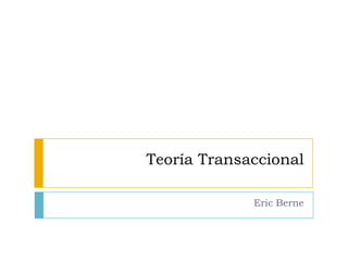 Teoría Transaccional

             Eric Berne
 
