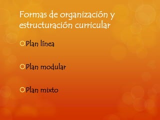 Formas de organización y 
estructuración curricular 
Plan línea 
Plan modular 
Plan mixto 
 
