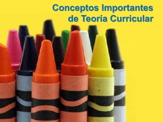Conceptos Importantes
de Teoría Curricular
 