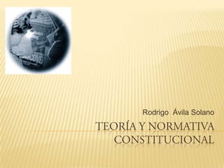 TEORÍA Y NORMATIVA CONSTITUCIONAL Rodrigo  Ávila Solano 