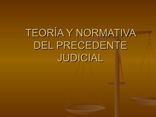 TEORÍA Y NORMATIVA DEL PRECEDENTE JUDICIAL 