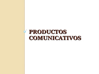 PRODUCTOS
COMUNICATIVOS
 