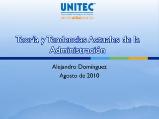 Teoría y Tendencias Actuales de la
          Administración
          Alejandro Domínguez
             Agosto de 2010
 
